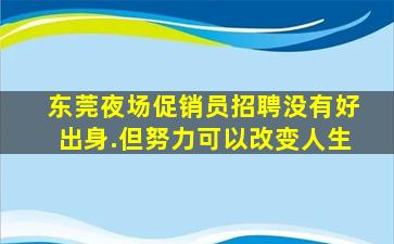 东莞夜场促销员招聘没有好出身.但努力可以改变人生